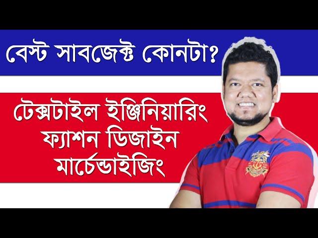 টেক্সটাইল ইঞ্জিনিয়ারিং, মার্চেন্ডাইজিং, ফ্যাশন ডিজাইন - কোনটা বেস্ট সাবজেক্ট? AMT - KMT - FDT - TE