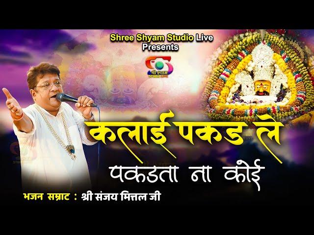 कलाई पकड़ ले पकड़ता ना कोई || Kalai Pakad Le ||  खाटू श्याम जी भजन | Sanjay Mittal ji