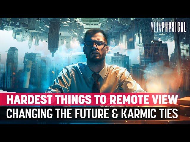 The Hardest Things to Remote View: Changing the Future & Karmic Ties