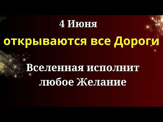 4 июня Открываются Дороги - Вселенная исполнит сокровенное Желание. Лунный календарь