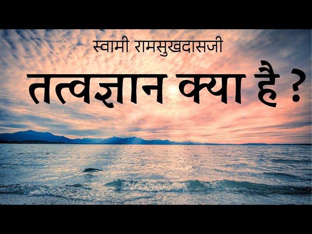 तत्वज्ञान क्या है ? स्वामी रामसुखदासजी | Swami Ramsukhdasji