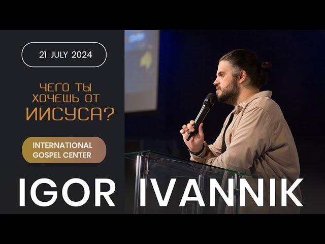 IGC BERLIN | ИГОРЬ ИВАННИК - ЧЕГО ТЫ ХОЧЕШЬ ОТ ИИСУСА? | WHAT DO YOU WANT FROM JESUS? 21.07.2024