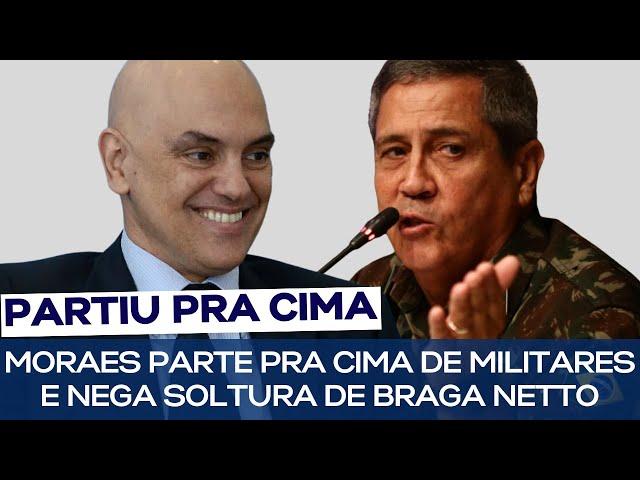 MORAES PARTE PRA CIMA DE MILITARES E NEGA SOLTURA DE BRAGA NETTO