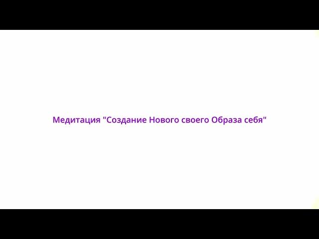 Медитация, которая поможет вам создать Новый Образ себя