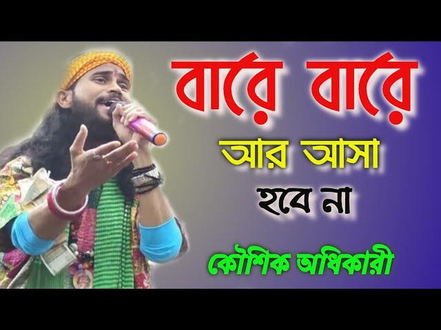 কৌশিক অধিকারী বাউল গান || বারে বারে আর আসা হবে না || Bare Bare Ar Asa Hobe Nah || ভবা পাগলার গান ||