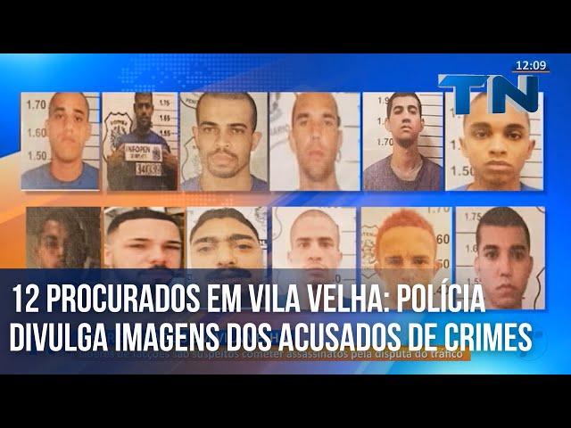 12 PROCURADOS EM VILA VELHA: POLÍCIA DIVULGA IMAGENS DOS ACUSADOS DE CRIMES