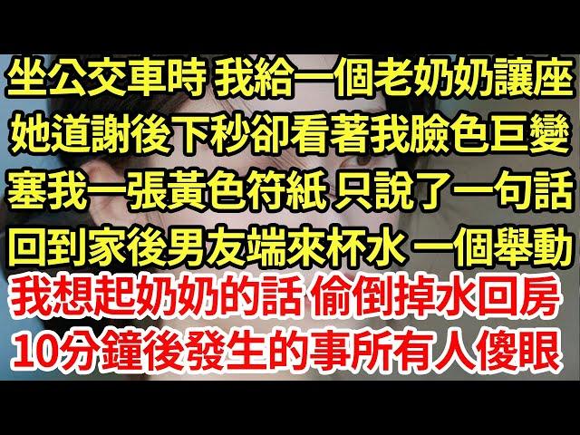 坐公交車時 我給一個老奶奶讓座,她道謝後下秒卻看著我臉色巨變,塞我一張黃色符紙 只說了一句話,回到家後男友端來杯水 一個舉動,我想起奶奶的話 偷倒掉水回房,10分鐘後發生的事所有人傻眼#為人處世#養老