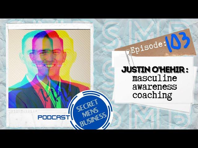 MASCULINE AWARENESS COACHING -  Episode 103 - JUSTIN O'HEHIR - Secret MENS Business podcast (SMB).