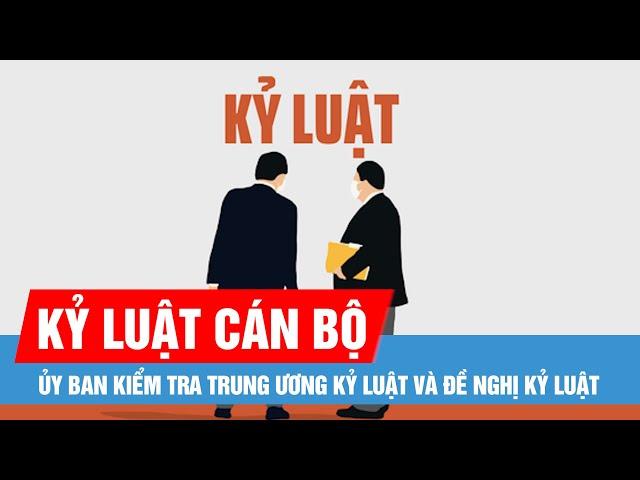 Ủy ban Kiểm tra Trung ương kỷ luật và đề nghị kỷ luật cán bộ, đơn vị ở nhiều địa phương, bộ ngành