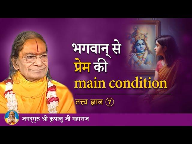 भगवान से प्रेम की main condition | Tatva Gyan - 7/9 | Jagadguru Kripalu Ji Pravachan