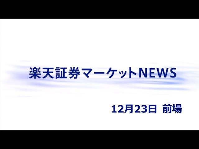 楽天証券マーケットＮＥＷＳ 12月23日【前引け】