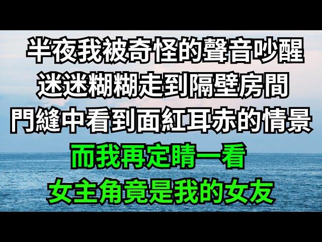 半夜我被奇怪的聲音吵醒，迷迷糊糊走到隔壁房間，門縫中看到面紅耳赤的情景，而我再定睛一看，女主角竟是我的女友！【一濟說】#落日溫情#情感故事#花開富貴#深夜淺讀#深夜淺談#家庭矛盾#爽文