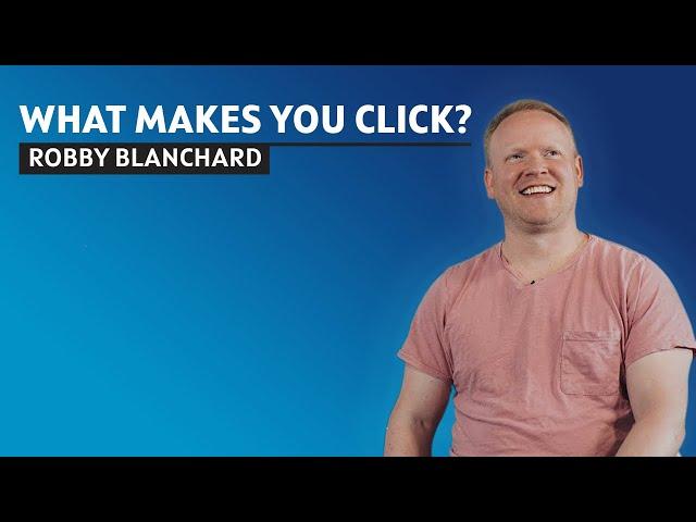 What Makes You Click? Robby Blanchard