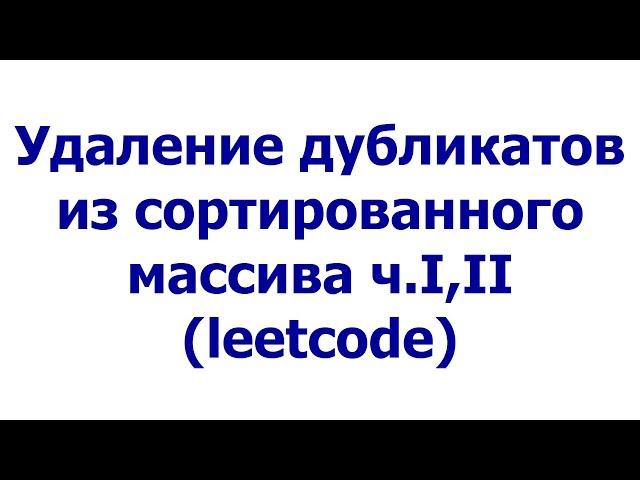 Удаление дубликатов из сортированного массива, ч.I, II (leetcode)