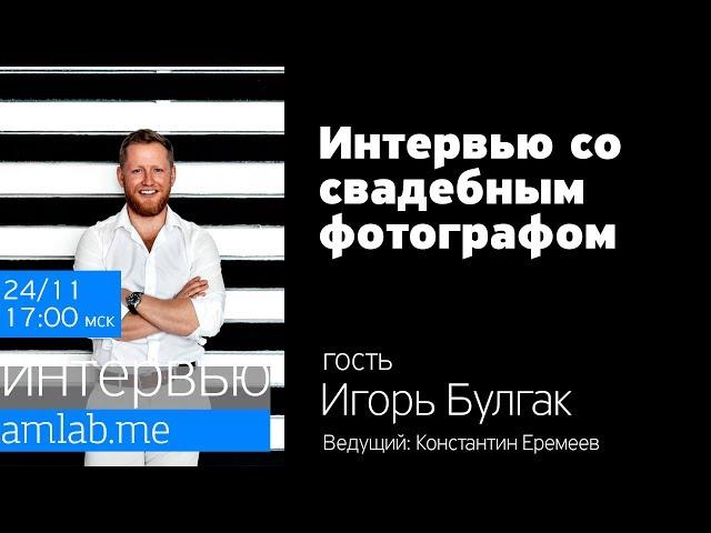 Стрим-интервью  со свадебным фотографом Игорем Булгаком  на Amlab.me