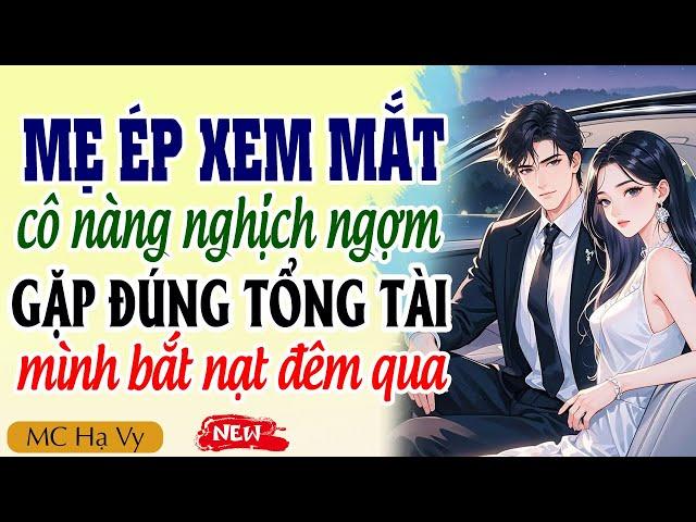 Truyện ngôn tình tổng tài: Mẹ ép xem mắt cô nàng nghịch ngợm gặp đúng tổng tài mình bắt nạt