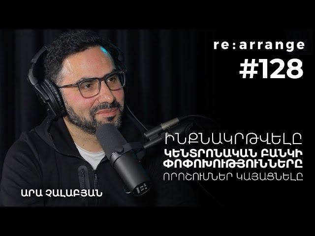 Rearrange #128 Արա Չալաբյան - Ինքնակրթվելը, Կենտրոնական բանկի փոփոխությունները, որոշումներ կայացնելը