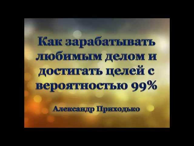 Александр Приходько. "Как зарабатывать любимым делом и достигать цели вероятностью 99%"