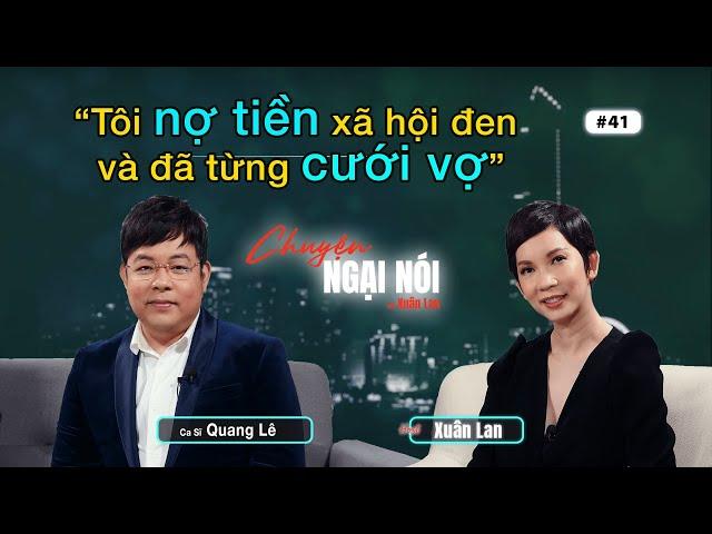 #41 | Quang Lê: Tôi nợ tiền xã hội đen và đã từng cưới vợ | Chuyện Ngại Nói với Xuân Lan