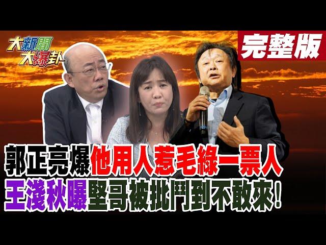 【#大新聞大爆卦 中】郭正亮爆"他"用人惹毛綠一票人王淺秋曝堅哥被批鬥到不敢來! 完整版 20241225 @大新聞大爆卦HotNewsTalk