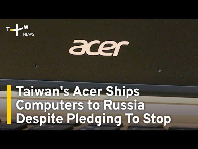 Acer Ships Computer Hardware to Russia Despite Pledging To Stop | TaiwanPlus News