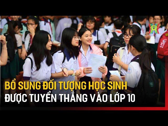 Bổ sung đối tượng học sinh được tuyển thẳng vào lớp 10 | Tin tức