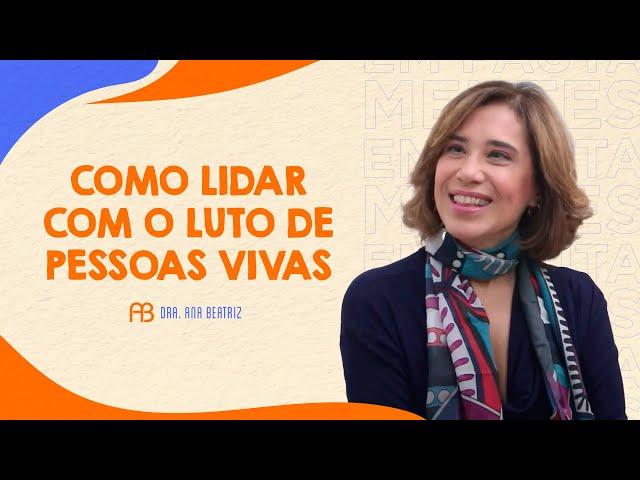 COMO LIDAR COM O LUTO DE PESSOAS VIVAS | ANA BEATRIZ