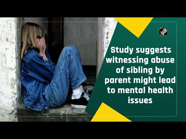 Study suggests witnessing abuse of sibling by parent might lead to mental health issues