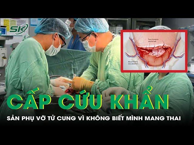 Cấp cứu thành công sản phụ 36 tuổi vỡ tử cung do không biết mình mang thai | SKĐS