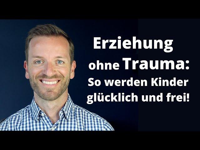 Erziehung ohne Trauma: So werden Kinder glücklich und frei!