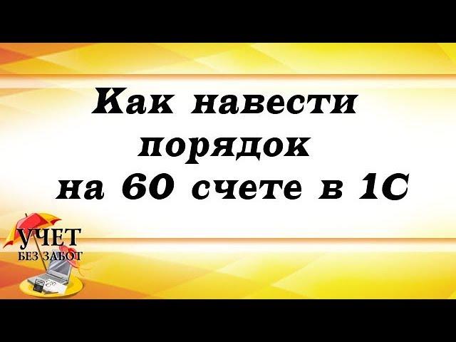 Как навести порядок на 60 счете в 1С