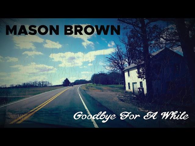 “Goodbye For A While” - Mason Brown