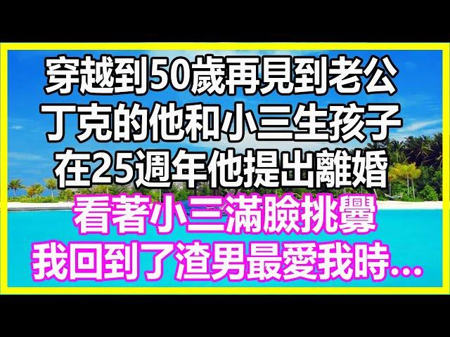 穿越到50歲再見到老公，丁克的他和小三生孩子，在25週年他提出離婚，看著小三滿臉挑釁，我回到了渣男最愛我時…#溫情人生 #情感故事 #情感 #愛情 #婚姻#幸福人生#遊戲#故事#養生#正能量#故事分享