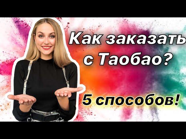 КАК ЗАКАЗАТЬ НА ТАОБАО? 5 способов заказать товары с сайта Таобао.