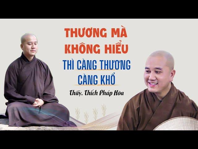 Thương mà không hiểu thì CÀNG THƯƠNG CÀNG KHỔ - Thầy Thích Pháp Hòa