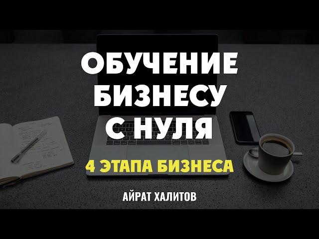  4 этапа бизнеса. Обучение бизнесу с нуля. Айрат Халитов