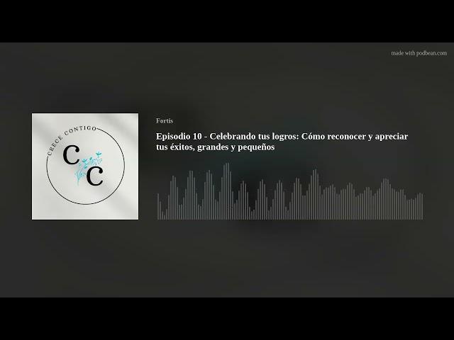 Episodio 10 - Celebrando tus logros: Cómo reconocer y apreciar tus éxitos, grandes y pequeños