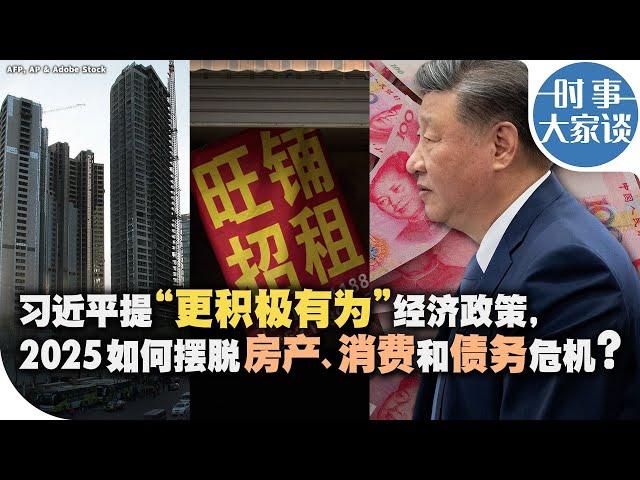 时事大家谈：习近平提“更积极有为”经济政策，2025如何摆脱房产、消费和债务危机？