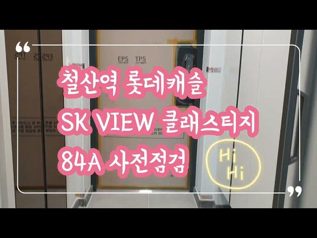 철산역롯데캐슬SK VIEW 클래스티지 84A 세대영상 사전점검