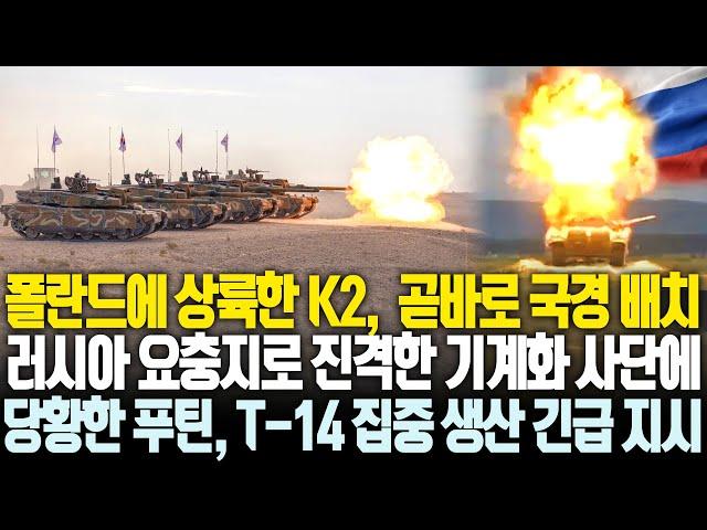 K2 상륙하자 곧바로 러시아 국경 배치푸틴의 요충지부터 포위하겠다는 폴란드 당황한 푸틴, K2 막으려면 무조건 T-14 생산 지시