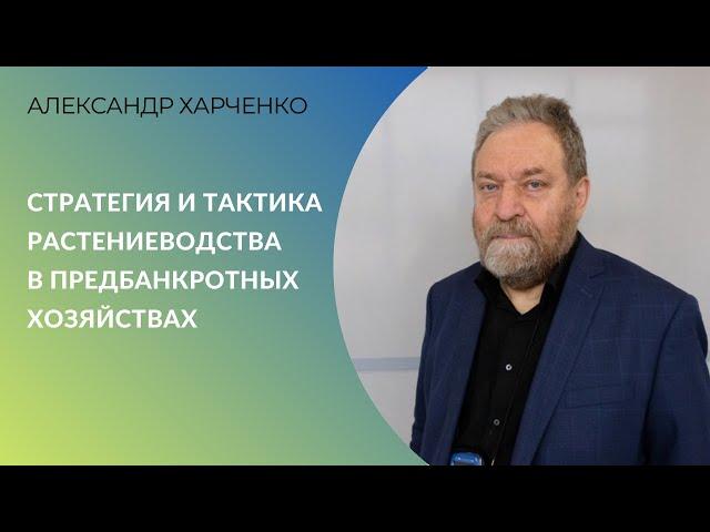 Как выжить? Стратегия и тактика растениеводства в предбанкротных хозяйствах | Александр Харченко