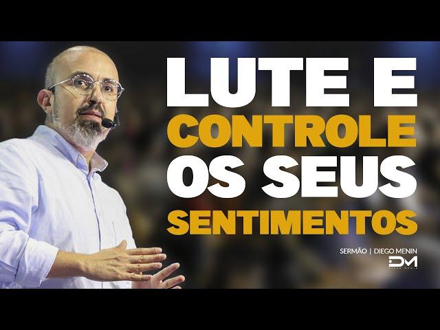 LUTE E CONTROLE OS SEUS SENTIMENTOS  - #DIEGOMENIN | SERMÃO