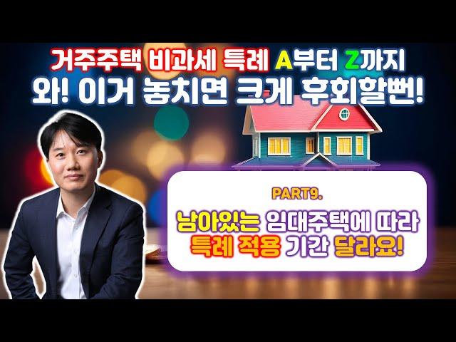 부동산세금 절세 특집! 거주주택 비과세 특례 A부터 Z까지! Part 9. 거주주택 비과세 특례 적용기간... 남아 있는 임대주택 유형에 따라 차등적용 [세무법인가감_지병근세무사]