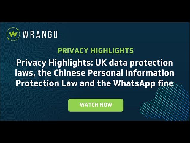 Privacy Highlights: UK data protection, Chinese Personal Information Protection Law, WhatsApp fine.