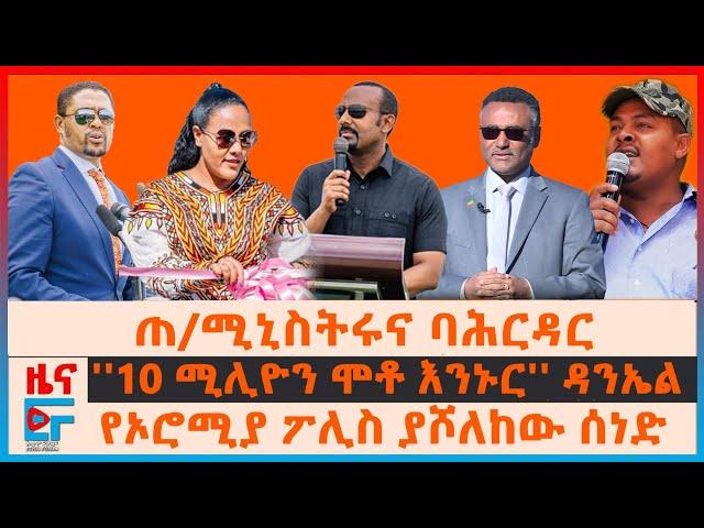 ጠ/ሚኒስትሩና ባህርዳር፣ የኦሮሚያ ፖሊስ ያሾለከው ሰነድ፣ “አማራ መሪ አገኘ፤ ጫካ ያላችሁ” ዐቢይ፣ የቦንብ ፍንዳታዎች“10 ሚሊዮን ሞቶ እንኑር”ዳንኤል|EF