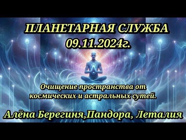 Планетарная Служба 09.11.2024г.Очищение простанства от космических и астральных сутей.