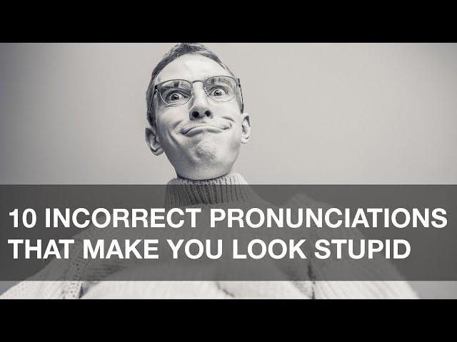 10 Incorrect Pronunciations that Make You Look Stupid