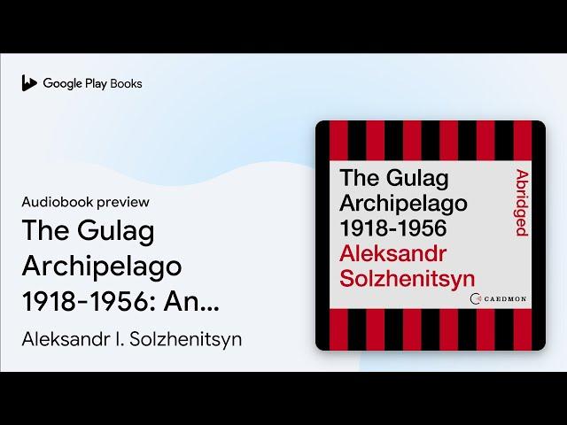 The Gulag Archipelago 1918-1956: An Experiment… by Aleksandr I. Solzhenitsyn · Audiobook preview