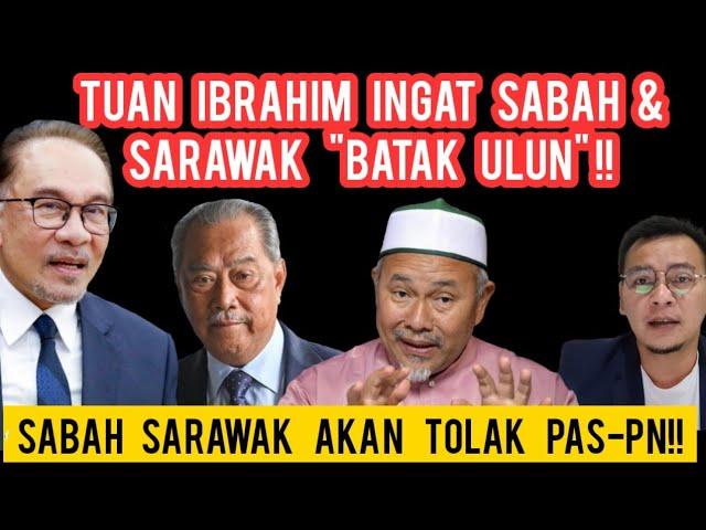 TUAN IBRAHIM INGAT SABAH SARAWAK "BARUAH" PAS-PN? PAS ADA HATI NAK RAMPAS PERAK,SELANGOR & PAHANG!!