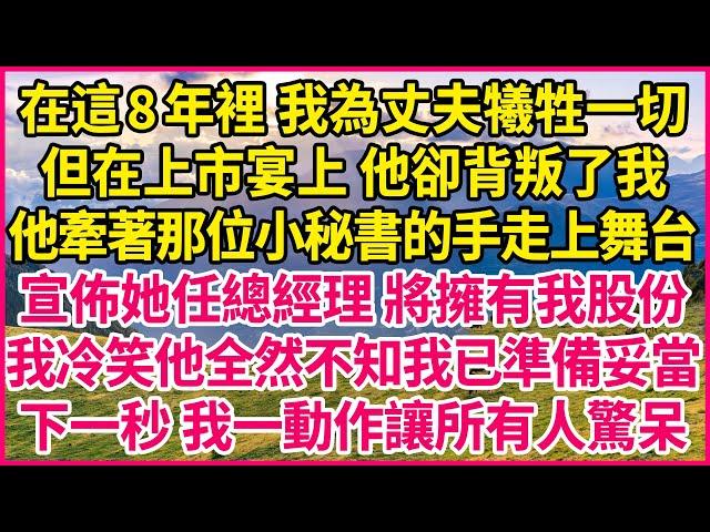 在這8年裡 我為丈夫犧牲一切，但在上市宴上 他卻背叛了我，他牽著那位小秘書的手走上舞台，宣佈她任總經理 將擁有我股份，我冷笑他全然不知我已準備妥當，下一秒 我一動作讓所有人驚呆！#人生故事 #情感故事